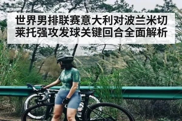 世界男排联赛意大利对波兰米切莱托强攻发球关键回合全面解析（c7c7）